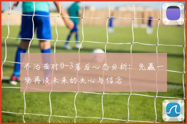 乔治面对0-3落后心态分析：先赢一场再谈未来的决心与信念