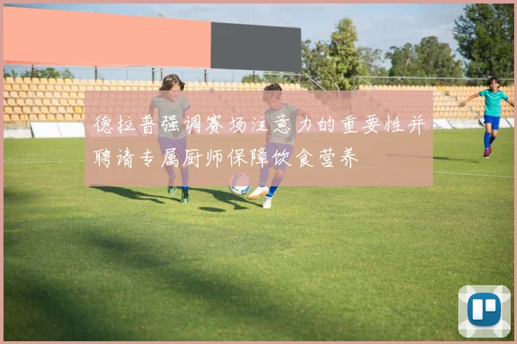 德拉普强调赛场注意力的重要性并聘请专属厨师保障饮食营养