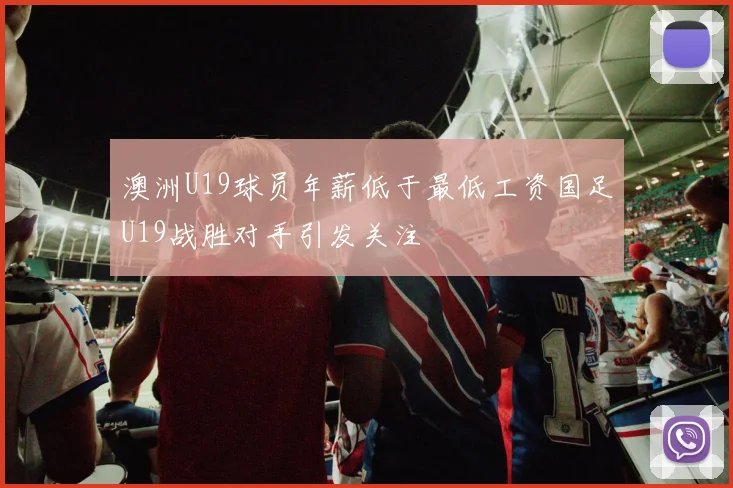 澳洲U19球员年薪低于最低工资国足U19战胜对手引发关注