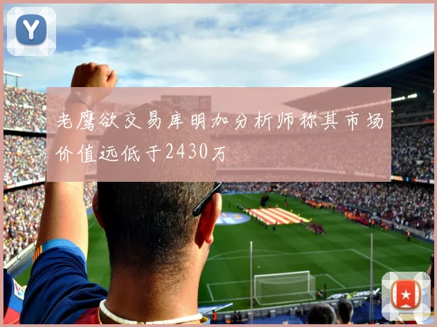 老鹰欲交易库明加分析师称其市场价值远低于2430万