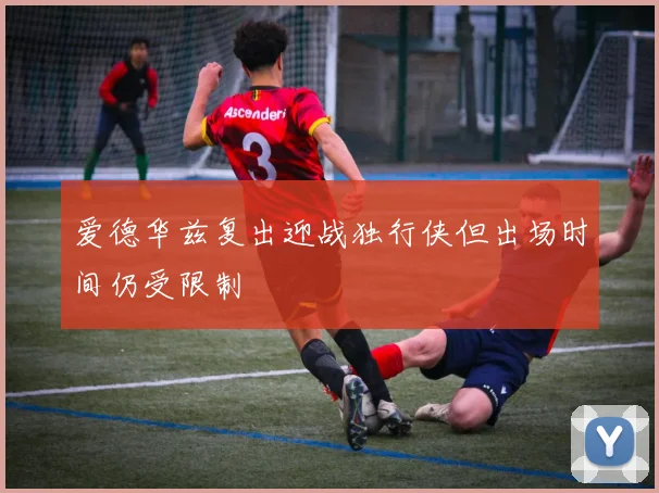 爱德华兹复出迎战独行侠但出场时间仍受限制