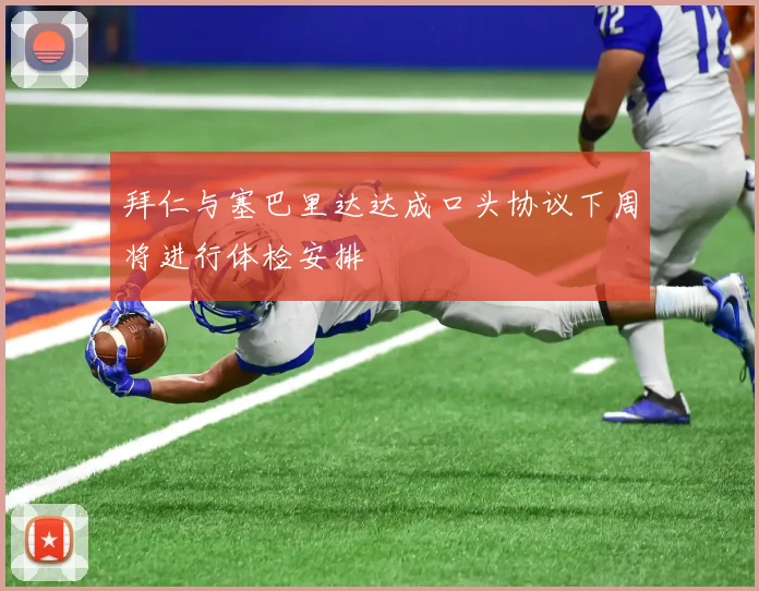 拜仁与塞巴里达达成口头协议下周将进行体检安排