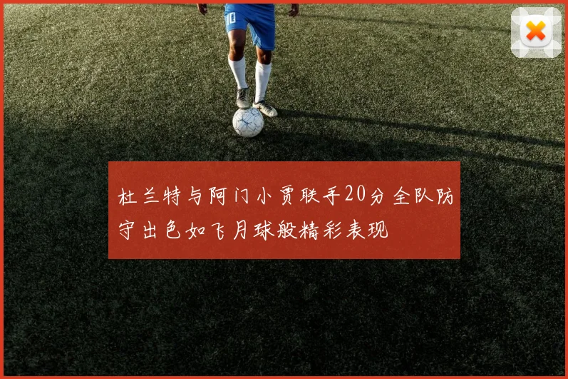杜兰特与阿门小贾联手20分全队防守出色如飞月球般精彩表现