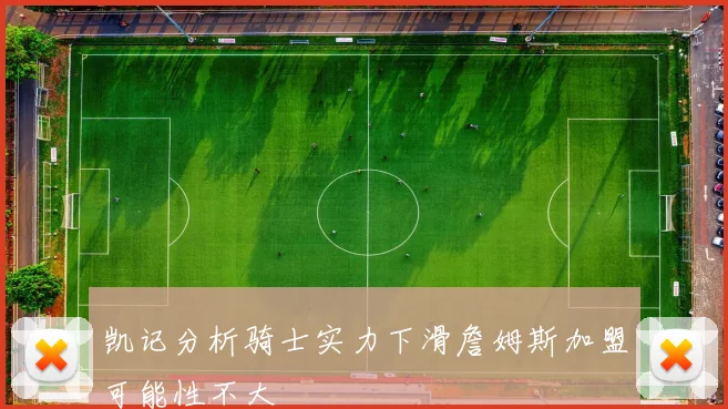 凯记分析骑士实力下滑詹姆斯加盟可能性不大