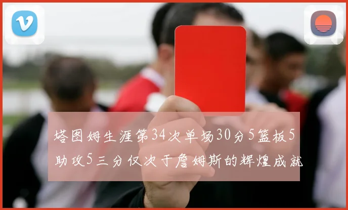 塔图姆生涯第34次单场30分5篮板5助攻5三分仅次于詹姆斯的辉煌成就