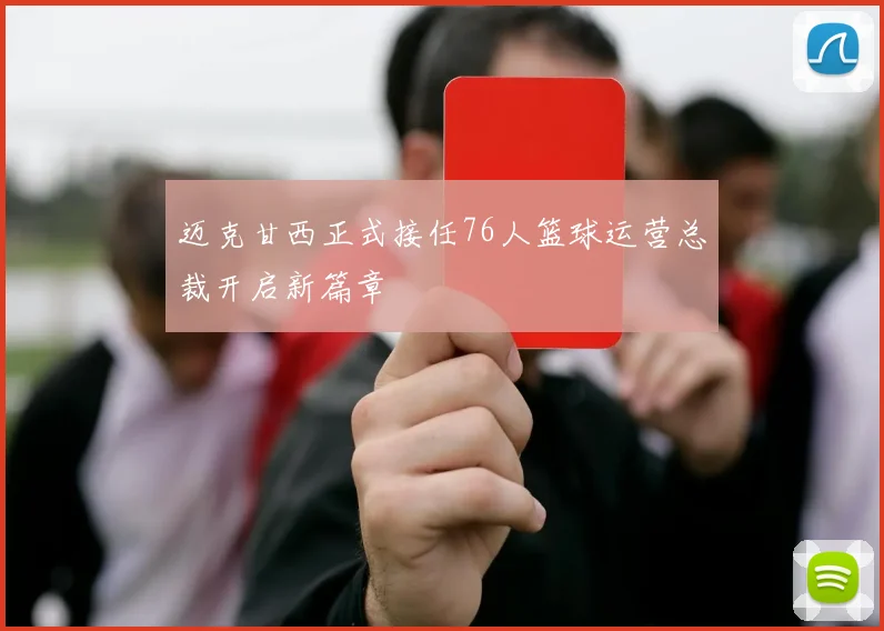 迈克甘西正式接任76人篮球运营总裁开启新篇章