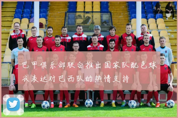 巴甲俱乐部联合推出国家队配色球衣表达对巴西队的热情支持